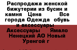 Распродажа женской бижутерии из бусин и камня › Цена ­ 250 - Все города Одежда, обувь и аксессуары » Аксессуары   . Ямало-Ненецкий АО,Новый Уренгой г.